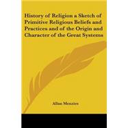 History Of Religion A Sketch Of Primitive Religious Beliefs And Practices And Of The Origin And Character Of The Great Systems