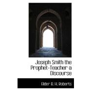 Joseph Smith the Prophet-teacher: A Discourse