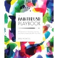The Paintbrush Playbook 44 Exercises for Swooshing, Dancing, and Making Dazzling Art With Your Brush