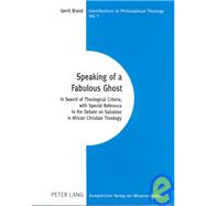 Speaking of a Fabulous Ghost : In Search of Theological Criteria, with Special Reference to the Debate on Salvation in African Christian Theology