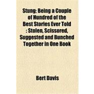 Stung; Being a Couple of Hundred of the Best Stories Ever Told : Stolen, Scissored, Suggested and Bunched Together in One Book