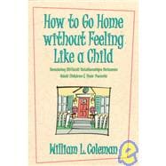 How to Go Home Without Feeling Like a Child : Resolving Difficult Relationships Between Adult Children and Their Parents