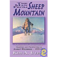 The Man from Sheep Mountain: A Sourdough's Adventures of Trapping and Prospecting in Alaska's Wilderness 1929-1964