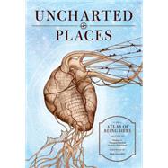 Uncharted Places An Atlas of Being Here
