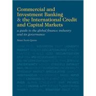 Commercial and Investment Banking and the International Credit and Capital Markets : A Guide to the Global Industry and Its Governance in the New Age of Uncertainty