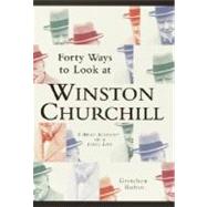 Forty Ways to Look at Winston Churchill : A Brief Account of a Long Life