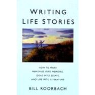 Writing Life Stories : How to Make Memories into Memoirs, Ideas into Essays and Life into Literature