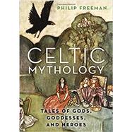 Celtic Mythology Tales of Gods, Goddesses, and Heroes