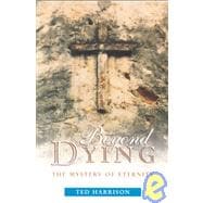 Beyond Dying : The Mystery of Eternity
