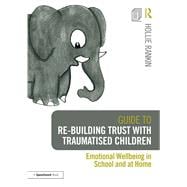 Guide to Re-building Trust with Traumatised Children: Emotional Wellbeing in School and at Home