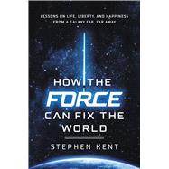 How the Force Can Fix the World Lessons on Life, Liberty, and Happiness from a Galaxy Far, Far Away