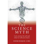 The Science Myth God, Society, the Self and What We Will Never Know.