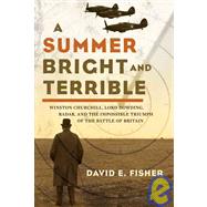 A Summer Bright and Terrible Winston Churchill, Lord Dowding, Radar, and the Impossible Triumph of the Battle of Britain