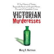 Victorian Murderesses A True History of Thirteen Respectable French and English Women Accused of Unspeakable Crimes