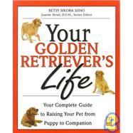 Your Golden Retriever's Life : Your Complete Guide to Raising Your Pet from Puppy to Companion