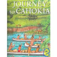 Journey to Cahokia A Boy's Visit to the Great Mound City