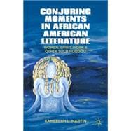 Conjuring Moments in African American Literature Women, Spirit Work, and Other Such Hoodoo