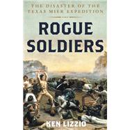 Rogue Soldiers The Disaster of the Texas Mier Expedition