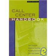 Call Center Handbook : The Complete Guide to Starting, Running and Improving Your Call Center