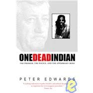 One Dead Indian The Premier, the Police, and the Ipperwash Crisis