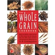 Whole Grain Cookbook : Delicious Recipes for Wheat, Barley, Oats, Rye, Amaranth, Spelt, Corn, Millet, Quinoa and More with Instructions for Milling Your Own