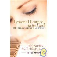 Lessons I Learned in the Dark Steps to Walking by Faith, Not by Sight