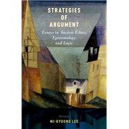 Strategies of Argument Essays in Ancient Ethics, Epistemology, and Logic