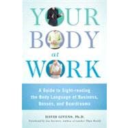 Your Body at Work A Guide to Sight-reading the Body Language of Business, Bosses, and Boardrooms