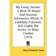 My Candy Secrets : A Book of Simple and Accurate Information Which, If Faithfully Followed, Will Enable the Novice to Make Candies (1919)