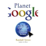 Planet Google : One Company's Audacious Plan to Organize Everything We Know