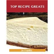 Top Recipe Greats: Delicious Top Recipes, the Top 100 Top Recipes