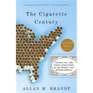 The Cigarette Century The Rise, Fall, and Deadly Persistence of the Product That Defined America