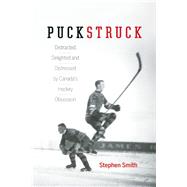 Puckstruck Distracted, Delighted and Distressed by Canada's Hockey Obsession