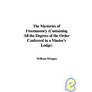 The Mysteries of Freemasonry: Containing All the Degrees of the Order Conferred in a Master's Lodge