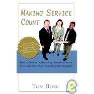 Making Service Count : How to Deliver Outstanding Customer Service and Make Your Small Business More Profitable