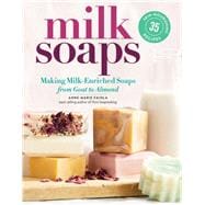 Milk Soaps 35 Skin-Nourishing Recipes for Making Milk-Enriched Soaps, from Goat to Almond
