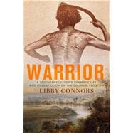 Warrior A Legendary Leader's Dramatic Life and Violent Death on the Colonial Frontier