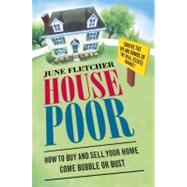 House Poor : How to Buy and Sell Your Home Come Bubble or Bust