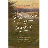 Glimmers of Grace: A Doctors Reflections on Faith, Suffering, and the Goodness of God