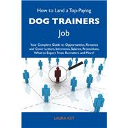 How to Land a Top-paying Dog Trainers Job: Your Complete Guide to Opportunities, Resumes and Cover Letters, Interviews, Salaries, Promotions, What to Expect from Recruiters and More