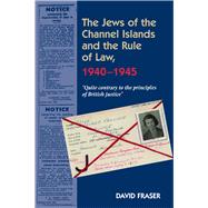 Jews of the Channel Islands and the Rule of Law, 1940-1945 'Quite contrary to the principles of British Justice'