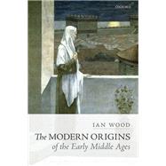The Modern Origins of the Early Middle Ages