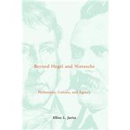 Beyond Hegel and Nietzsche : Philosophy, Culture, and Agency