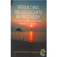 Rebuilding Relationships in Recovery : A Guide to Healing Relationships Impacted by Addiction