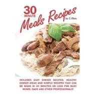 30 Minute Meals Recipes Includes Easy Dinner Recipes, Healthy Dinner Ideas and Simple Recipes That Can Be Made in 30 Minutes or Less for Busy Moms, Dads and Other Professionals! : Delicious Recipes and Quick Dinner Ideas, Simple and Easy Recipes for Everyone. Discover 30 Minute Meals for Busy Famili