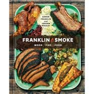 Franklin Smoke Wood. Fire. Food. [A Cookbook]