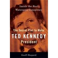 The Secret Plot to Make Ted Kennedy President Inside the Real Watergate Conspiracy