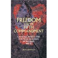 Freedom and the Fifth Commandment Catholic priests and political violence in Ireland, 1919-21