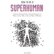 How To Be a Superhuman Using the Amazing Power of Social Networks to Make a Living, Make a Life and Make a Difference
