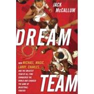 Dream Team : How Michael, Magic, Larry, Charles, and the Greatest Team of All Time Conquered the World and Changed the Game of Basketball Forever